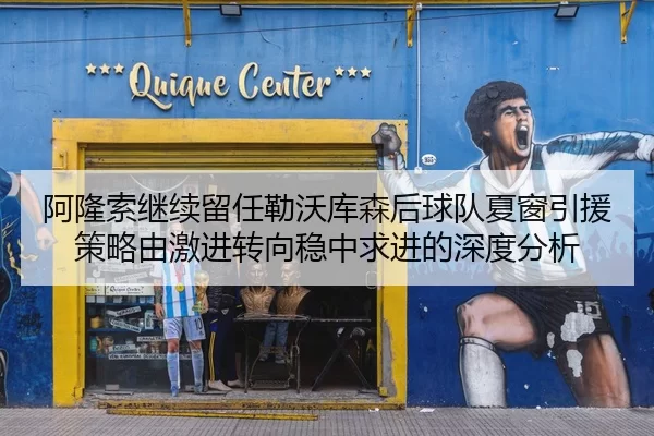 阿隆索继续留任勒沃库森后球队夏窗引援策略由激进转向稳中求进的深度分析