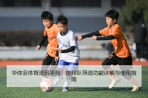 华体会体育资讯平台：按球队筛选功能详解与使用指南