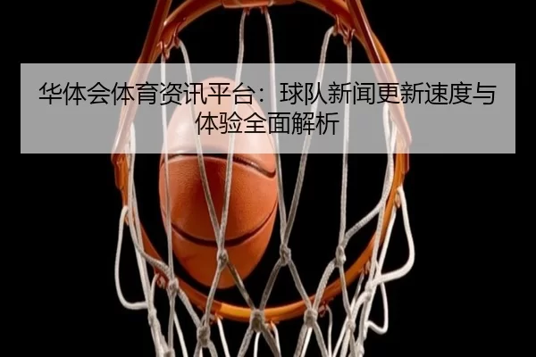 华体会体育资讯平台：球队新闻更新速度与体验全面解析