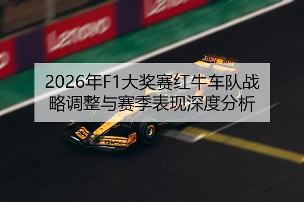 2026年F1大奖赛红牛车队战略调整与赛季表现深度分析