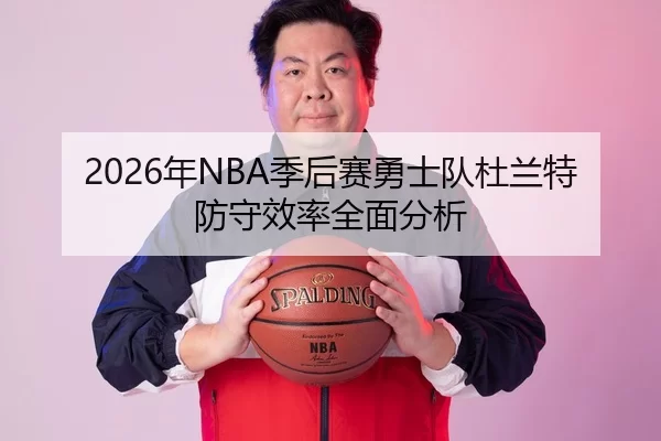 2026年NBA季后赛勇士队杜兰特防守效率全面分析