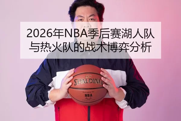 2026年NBA季后赛湖人队与热火队的战术博弈分析