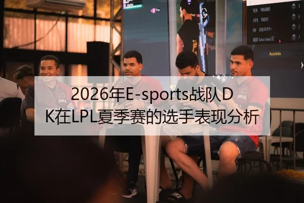 2026年E-sports战队DK在LPL夏季赛的选手表现分析