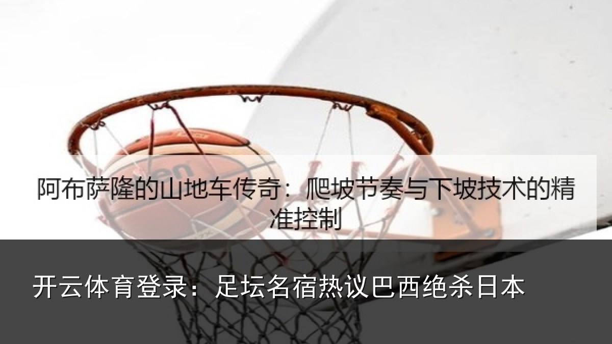开云体育登录:足坛名宿热议巴西绝杀日本