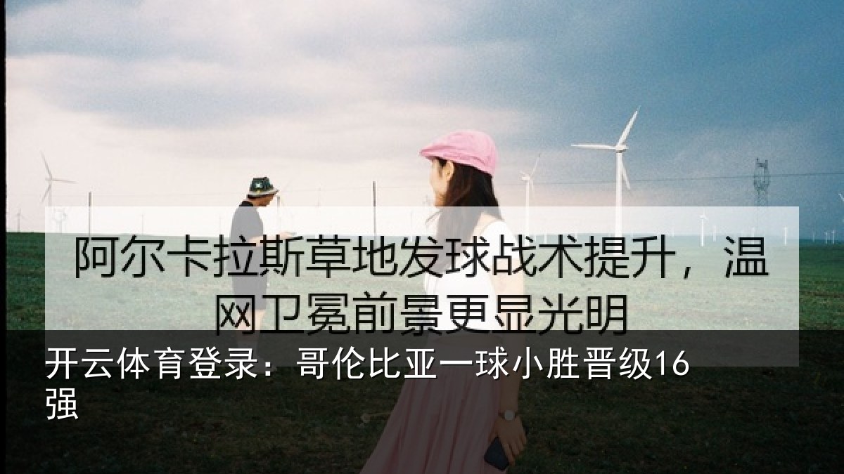 开云体育登录:哥伦比亚一球小胜晋级16强