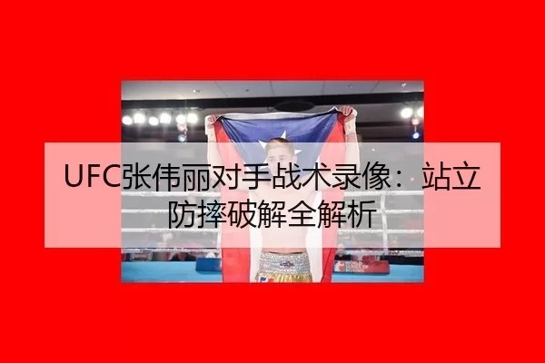 UFC张伟丽对手战术录像：站立防摔破解全解析