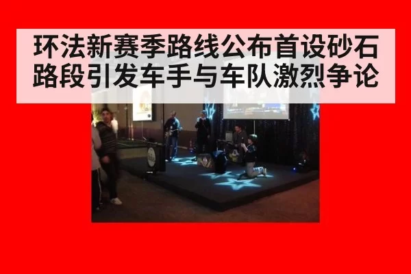 环法新赛季路线公布首设砂石路段引发车手与车队激烈争论