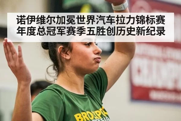 诺伊维尔加冕世界汽车拉力锦标赛年度总冠军赛季五胜创历史新纪录