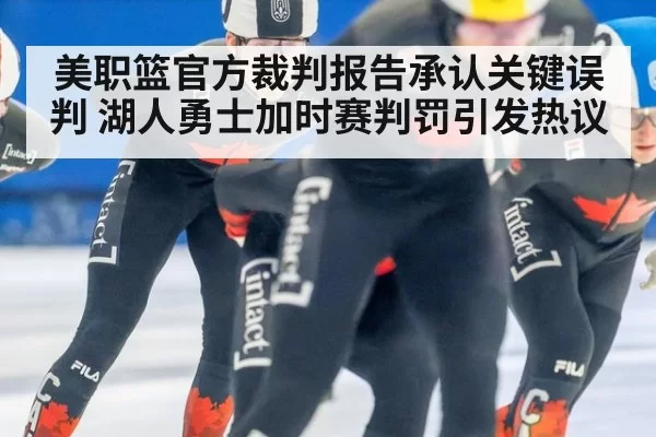 美职篮官方裁判报告承认关键误判 湖人勇士加时赛判罚引发热议