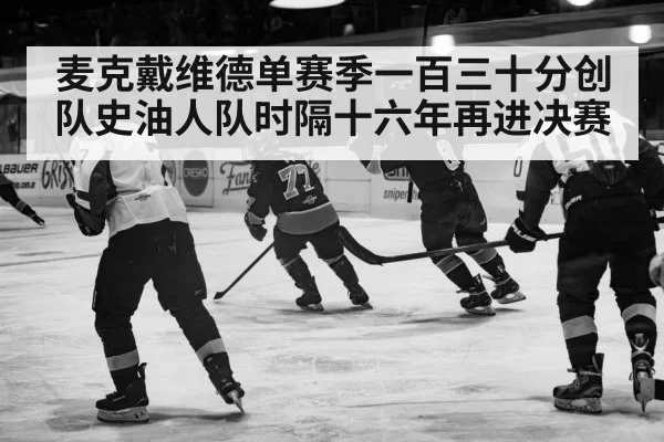 麦克戴维德单赛季一百三十分创队史油人队时隔十六年再进决赛
