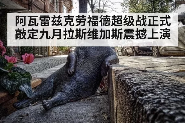 阿瓦雷兹克劳福德超级战正式敲定九月拉斯维加斯震撼上演