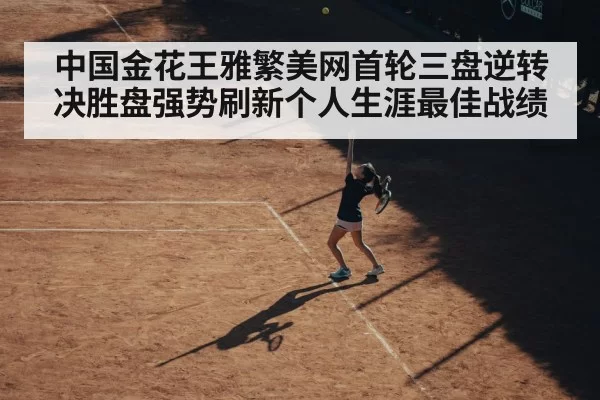 中国金花王雅繁美网首轮三盘逆转决胜盘强势刷新个人生涯最佳战绩