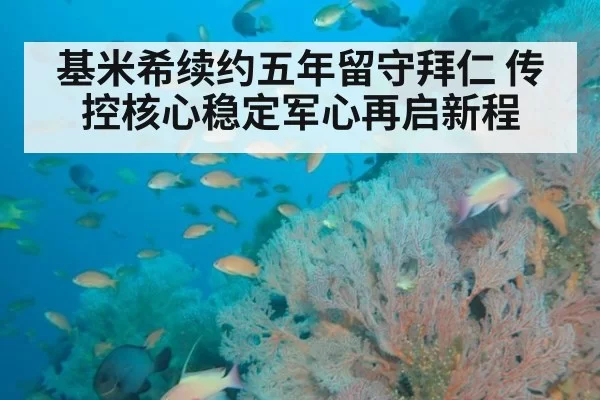 基米希续约五年留守拜仁 传控核心稳定军心再启新程
