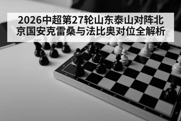 2026中超第27轮山东泰山对阵北京国安克雷桑与法比奥对位全解析